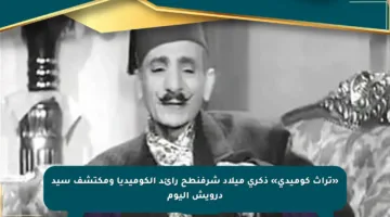 «تراث كوميدي» ذكرى ميلاد شرفنطح رائد الكوميديا ومكتشف سيد درويش اليوم